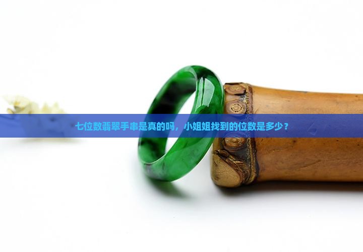 小姐姐找七位数翡翠手串是真的吗