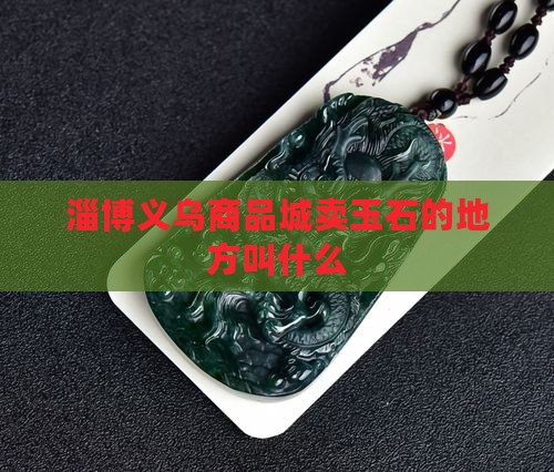 淄博义乌卖玉石的地方叫什么