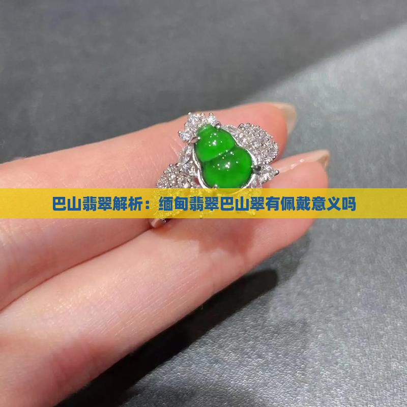 缅甸翡翠巴山翠有佩戴意义吗