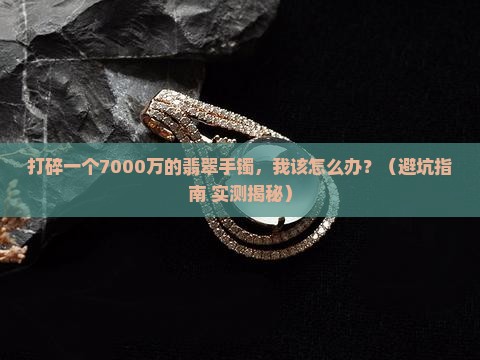 打碎一个7000万的翡翠手镯