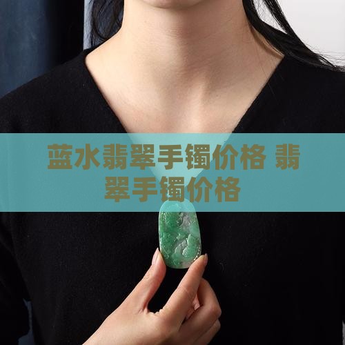 莱伯妮蓝水翡翠手镯价格