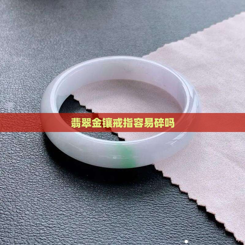 金镶翡翠戒指容易碎吗