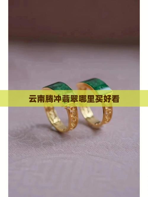 云南腾冲翡翠哪里买最好看