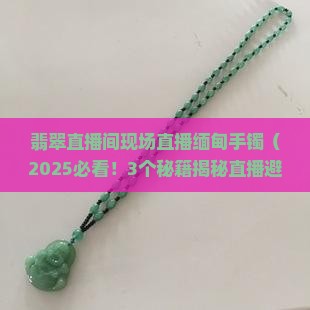 翡翠直播间现场直播缅甸手镯