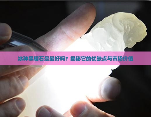 冰种黑耀石是最好吗