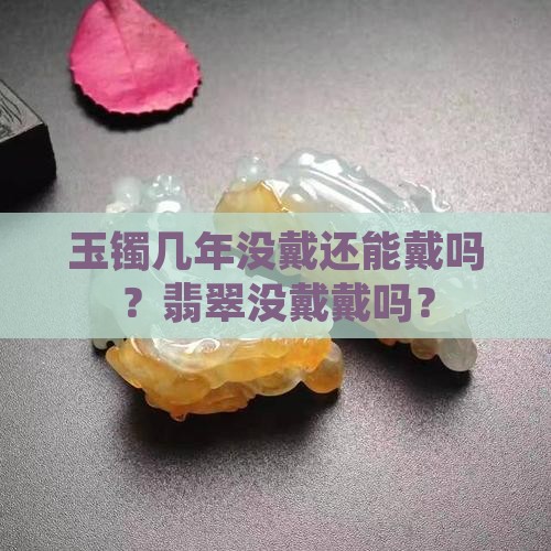 玉镯几年没戴还能戴吗