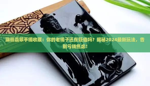 瑞丽翡翠手镯收藏