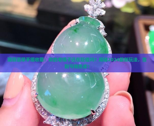 瑞丽翡翠手镯收藏