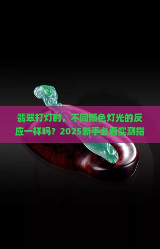 翡翠打灯不同颜色灯光的反应一样吗
