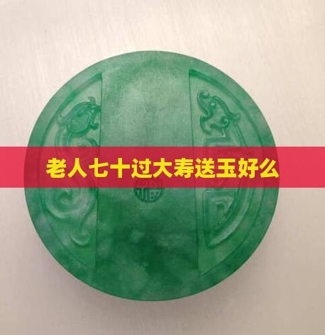 老人七十大寿送玉好么