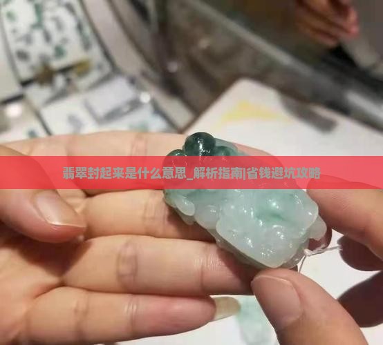 缅甸翡翠封起来是什么意思