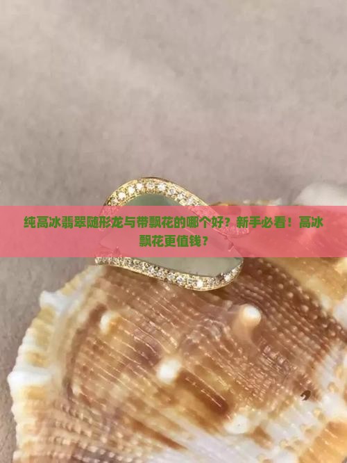 纯高冰翡翠随形龙与带飘花的哪个好