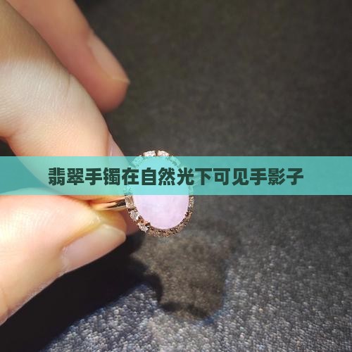 翡翠手镯自然光下能看见手影子