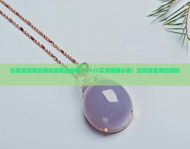 白底青翡翠的绿会越戴越绿吗