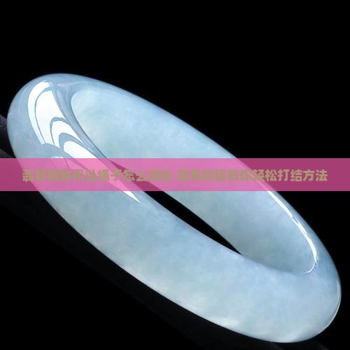 翡翠貔貅吊坠绳子怎么绑的