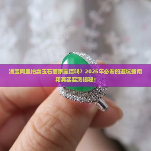 淘宝上阿里拍卖里的玉石商家靠谱吗 淘宝上阿里拍卖里的玉石商家靠谱吗