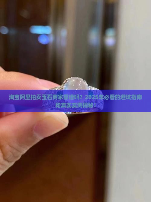 淘宝上阿里拍卖里的玉石商家靠谱吗 淘宝上阿里拍卖里的玉石商家靠谱吗