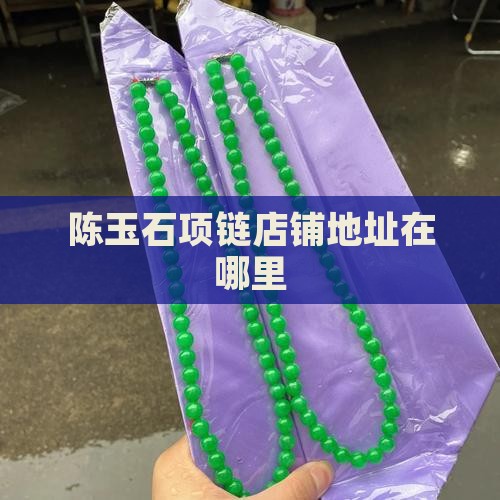 陈玉石项链店铺地址在哪里