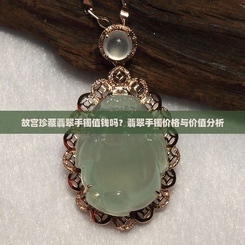 故宫珍藏翡翠手镯值钱吗
