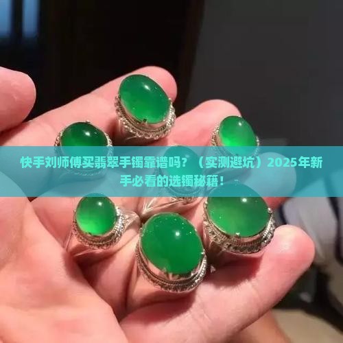 快手刘师傅买翡翠手镯怎么样