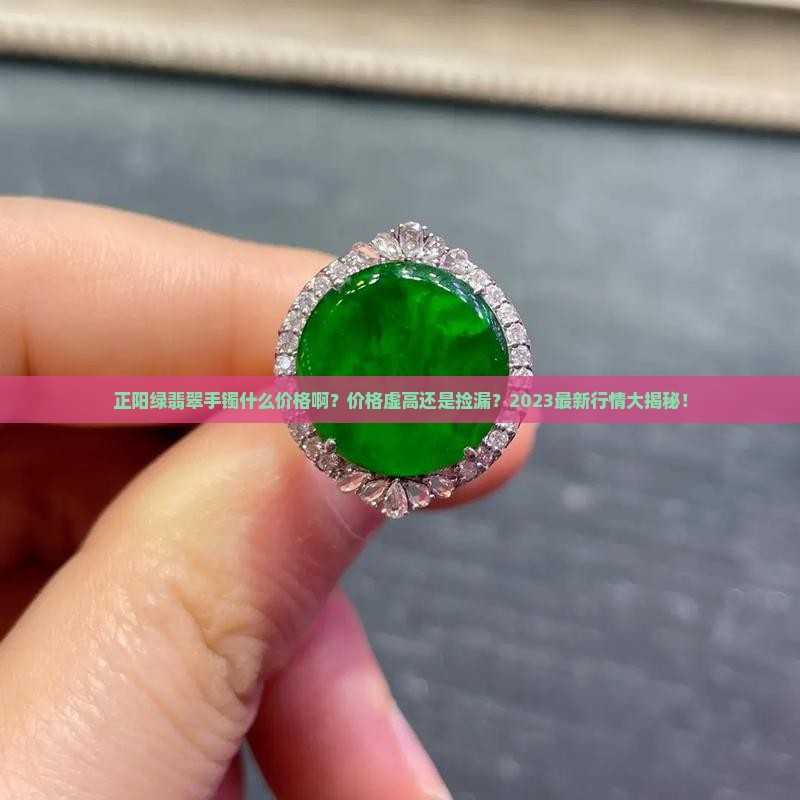 正阳绿翡翠手镯什么价格啊