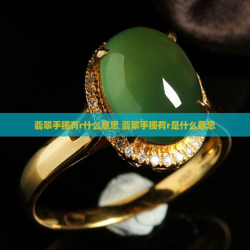翡翠手镯有r什么意思