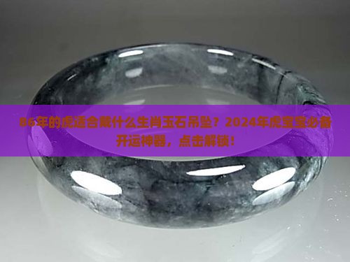 86年的虎适合戴什么生肖玉石吊坠