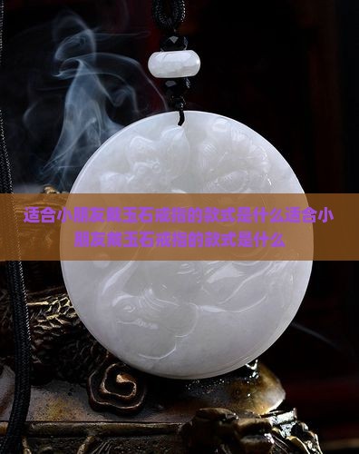 适合小朋友戴玉石戒指的款式是什么