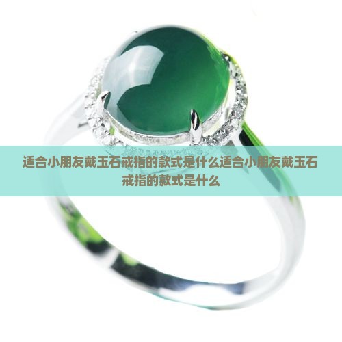 适合小朋友戴玉石戒指的款式是什么