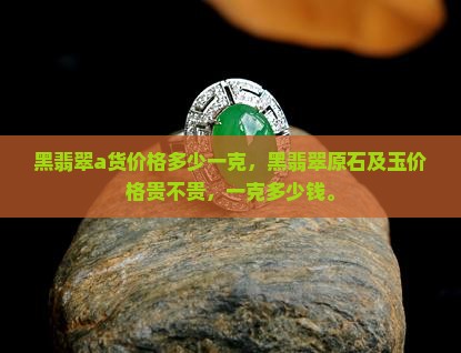 黑翡翠a货价格多少一克