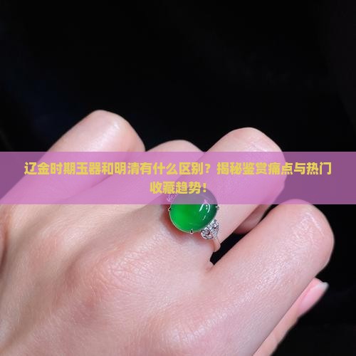辽金时期玉器和明清的区别
