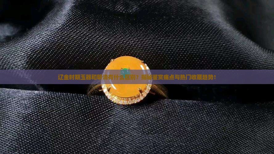 辽金时期玉器和明清的区别