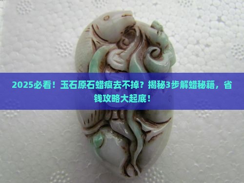 如何去除玉石原石的蜡痕