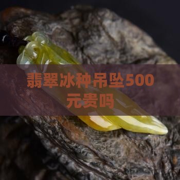 翡翠a货糯冰种吊坠500元贵吗