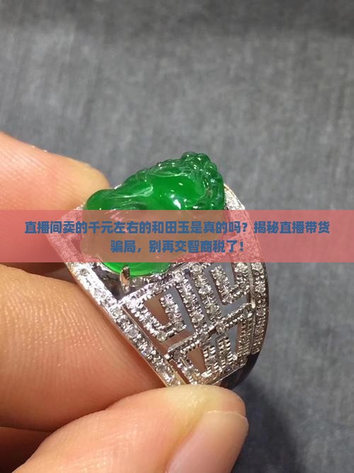 直播间卖的千元左右的和田玉是真的吗