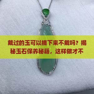 戴过的玉可以摘下来不戴吗