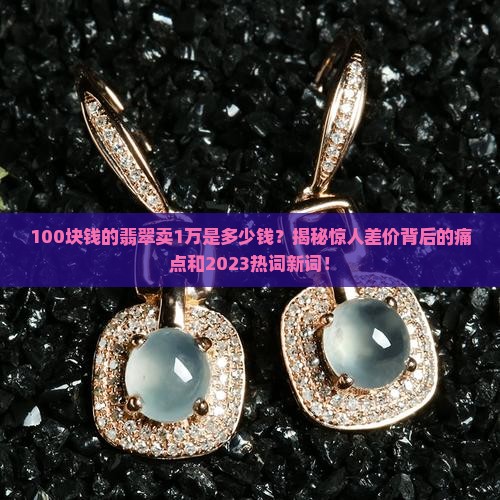 100块钱的翡翠卖1万是多少钱