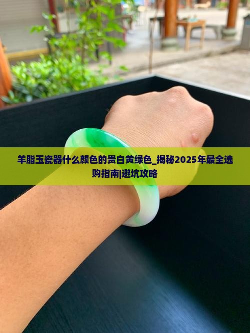 羊脂玉瓷器什么颜色的贵白黄绿色
