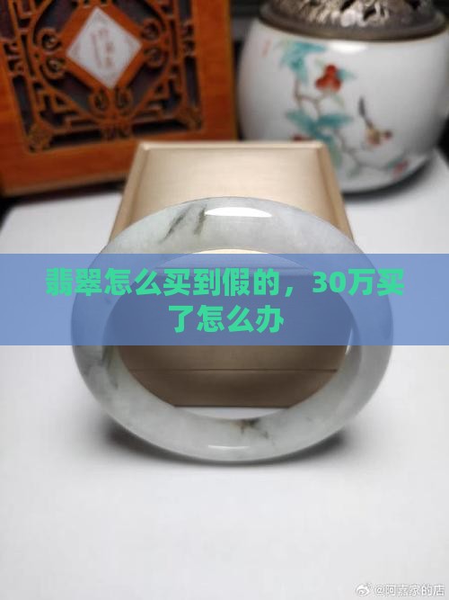 30万买了假翡翠怎么办