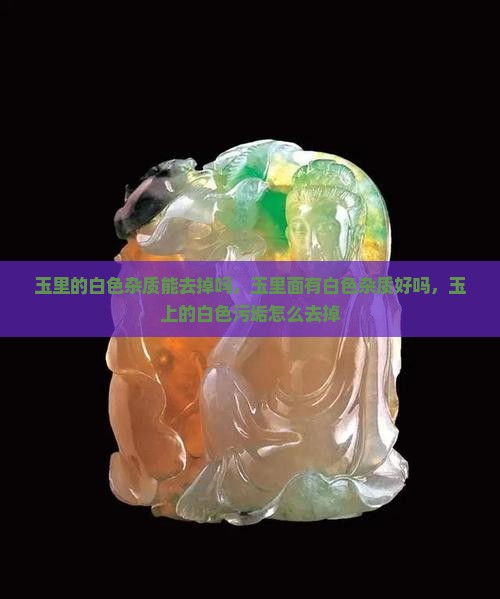 玉里的白色杂质能去掉 玉里的白色杂质能去掉