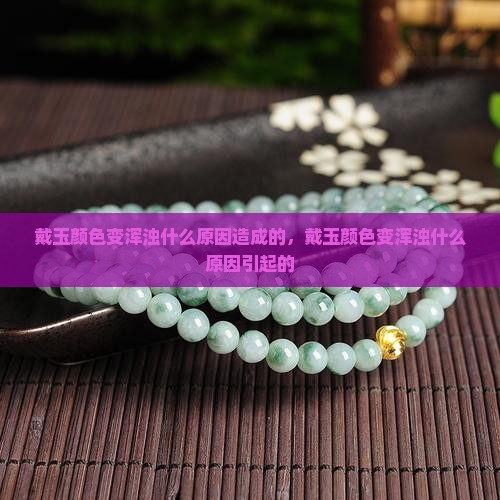戴玉颜色变浑浊什么原因