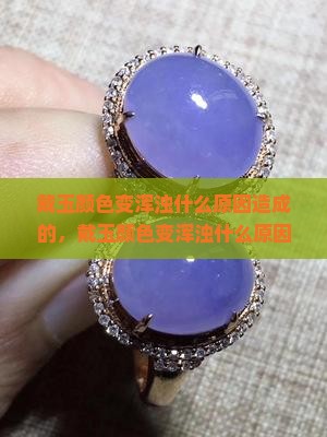 戴玉颜色变浑浊什么原因