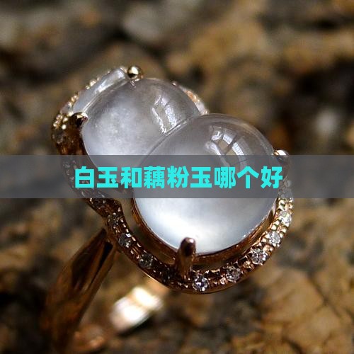 白玉和藕粉玉哪个好