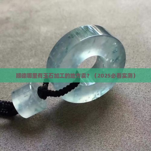 顺德哪里有玉石加工的地方卖