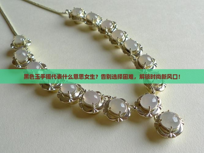黑色玉手镯代表什么意思女生