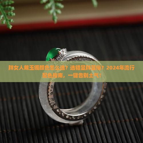 胖女人戴玉镯颜色怎么选