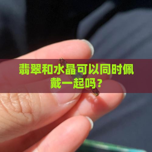 翡翠和水晶能同时佩戴吗