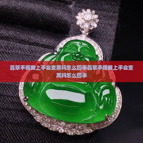 翡翠手镯戴上手会变黑吗怎么回事