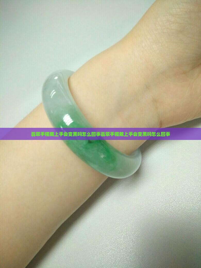 翡翠手镯戴上手会变黑吗怎么回事