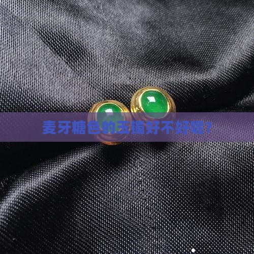 麦牙糖色的玉镯好不好